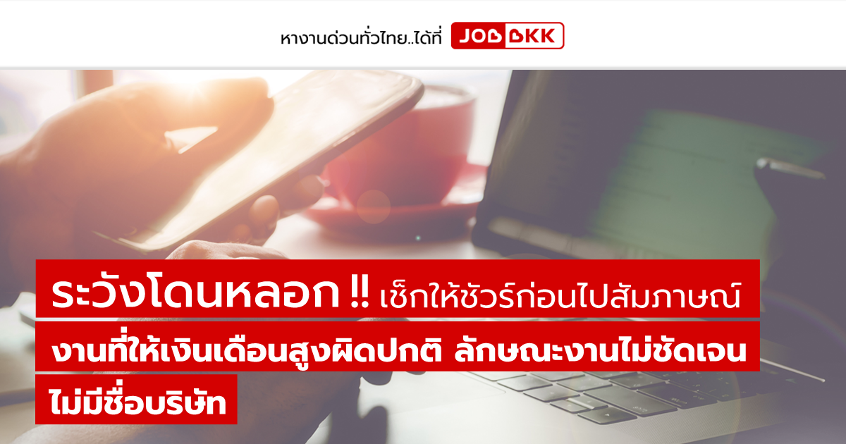 หางาน,สมัครงาน,งาน,ระวังโดนหลอก เช็กให้ชัวร์ก่อนไปสัมภาษณ์...งานที่ให้เงินเดือนสูงผิดปกติ ลักษณะงานไม่ชัดเจน ไม่มีชื่อบริษัท